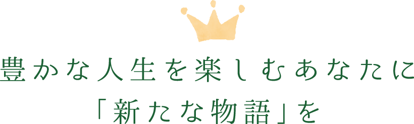 豊かな人生を楽しむあなたに「新たな物語」を